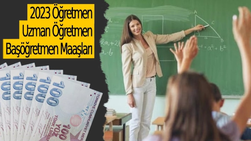 Öğretmen maaşları son durum! 2023 öğretmen, uzman öğretmen ve başöğretmen maaşları ne kadar oldu? 