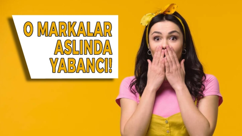 Herkes yerli sanıyor! İşte Türk sanılan duyunca çok şaşıracağınız yabancı markalar