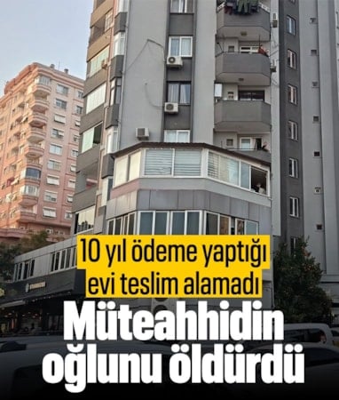 Adana'da 10 yıl boyunca ödemesini yaptığı evi teslim alamayan kişi müteahhidin oğlunu öldürdü