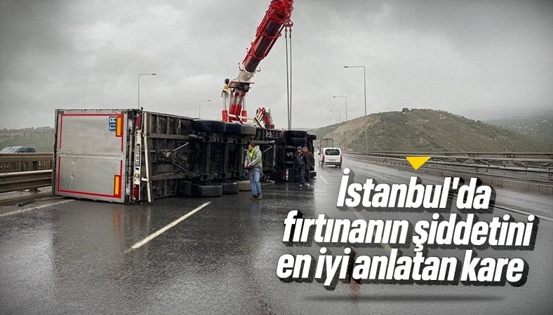 İstanbul'da 2 tır fırtına nedeniyle devrildi