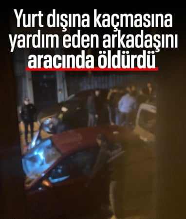 İstanbul'da yurt dışına kaçmasına yardım eden arkadaşını öldürdü