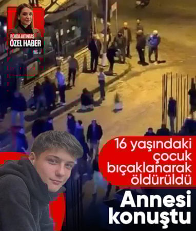 İstanbul'da bıçaklı kavgada öldürülen 16 yaşındaki çocuğun annesi konuştu