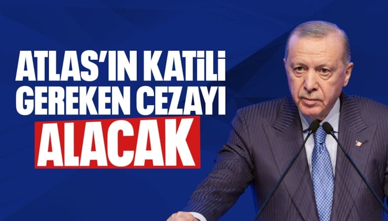 Cumhurbaşkanı Erdoğan: Atlas'ın katilinin gereken cezayı alması için üzerimize düşeni yapacağız