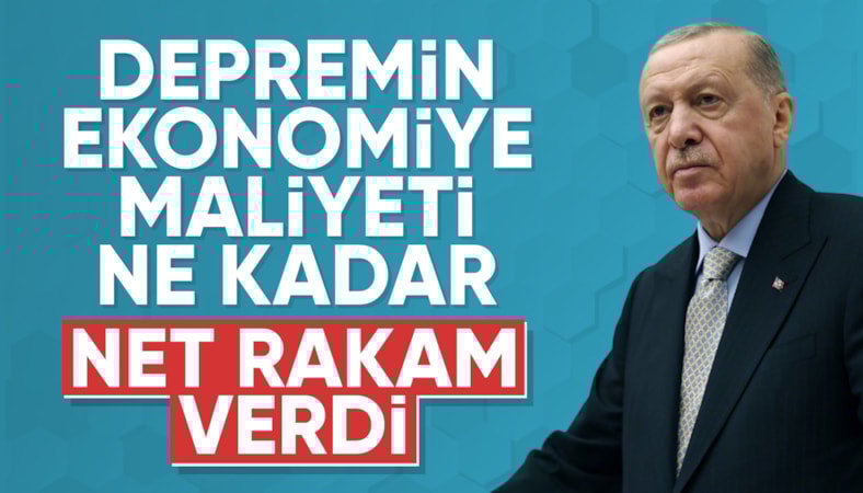 Cumhurbaşkanı Erdoğan, depremin ekonomiye maliyetini açıkladı