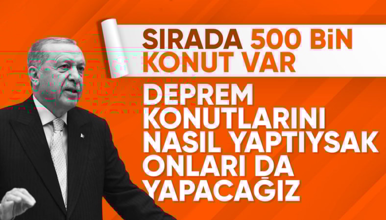 Cumhurbaşkanı Erdoğan: Deprem konutlarını nasıl yaptıysak 500 bin konutu da yapacağız