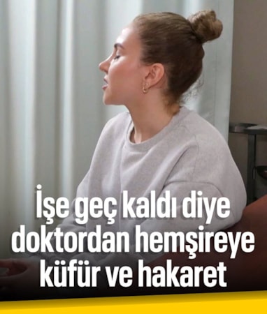 İstanbul'da doktordan işe geç kalan hemşireye hakaret ve küfür iddiası