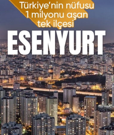 Türkiye'de nüfusu 1 milyonu aşan ilk ilçe Esenyurt oldu