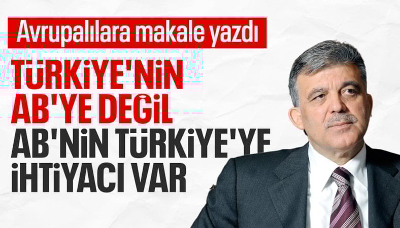 Abdullah Gül: Bugün Türkiye AB'ye değil, AB Türkiye'ye ihtiyaç duyuyor