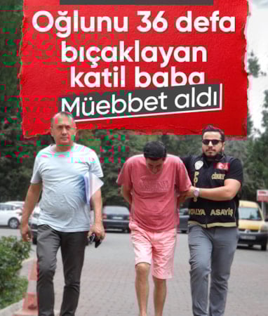 Antalya'da oğlunu 36 bıçak darbesiyle öldüren babaya müebbet hapis cezası