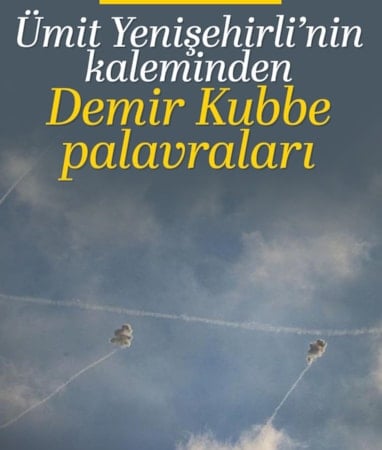 Ümit Yenişehirli yazdı: Demir Kubbe palavraları