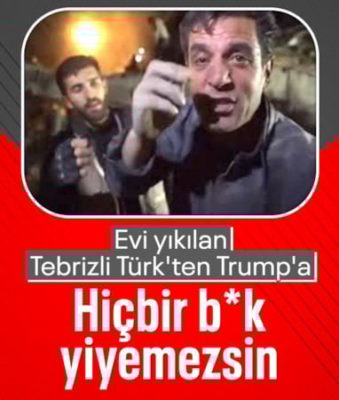 Evi yıkılan Tebrizli Türk'ten Trump'a: Hiçbir b.k yiyemeyeceksin