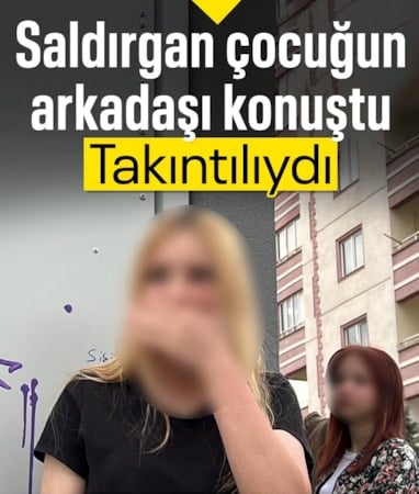 Kahramanmaraş'taki saldırganı arkadaşı anlattı: Takıntılı, her gördüğünü yapan bir çocuktu