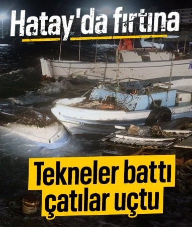 Hatay’da şiddetli fırtına: Tekneler battı, çatılar uçtu