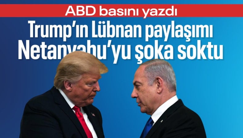 ABD basını: Trump'ın Lübnan paylaşımı Netanyahu'yu şok etti