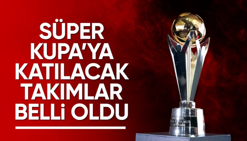 Süper Kupa'ya katılacak takımlar belli oldu