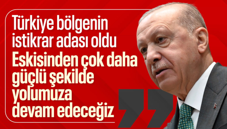 Cumhurbaşkanı Erdoğan: Türkiye, bölgesinin istikrar adası olarak temayüz etmiştir