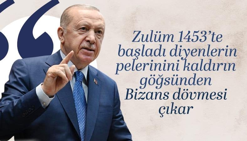 Cumhurbaşkanı Erdoğan: 1453'e zulüm diyenlerin pelerinini kaldırın, Bizans dövmesi çıkacak