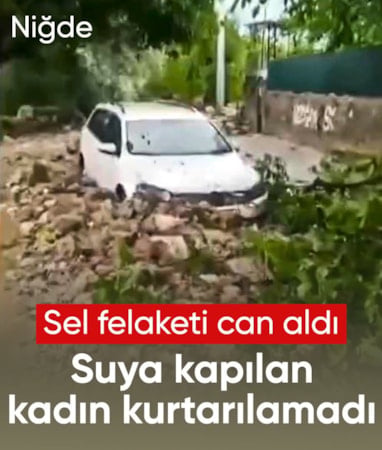 Niğde'de aşırı yağış sele neden oldu: Bir vatandaş hayatını kaybetti