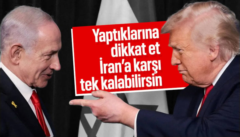Trump'tan Netanyahu'ya: Dikkatli ol, İran'a karşı yalnız kalabilirsin
