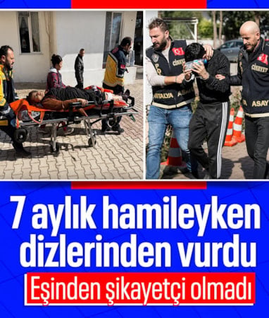 Antalya'da 7 aylık hamileyken dizlerinden vuran eşinden şikayetçi olmadı