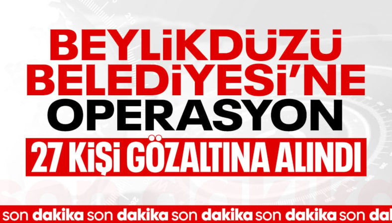 Beylikdüzü Belediyesi'ne operasyon: 27 gözaltı