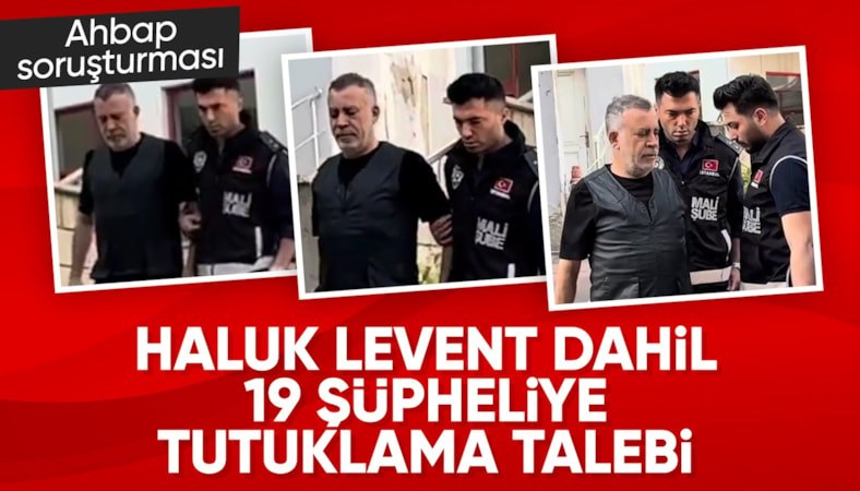 Ahbap soruşturmasında Haluk Levent ve 18 kişi için tutuklama talebi