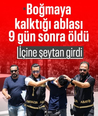 Antalya'da "İçine şeytan girdi" deyip, boğmaya kalkıştığı ablası 9 gün sonra öldü