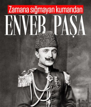 Hayatını Türk dünyasına adayan mücadele insanı: Enver Paşa