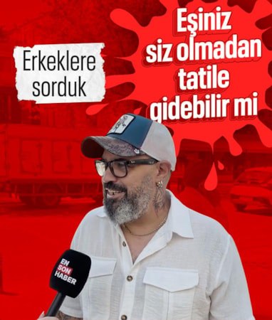Ensonhaber erkeklere sordu: Eşiniz siz olmadan tatile gidebilir mi?