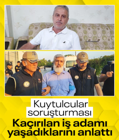 Kuytulcular soruşturması: Kaçırılan iş adamı dehşet anlarını anlattı