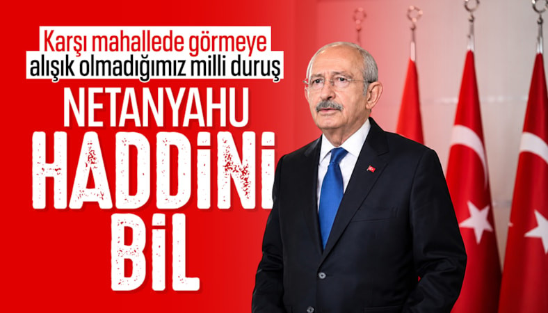 Kemal Kılıçdaroğlu'ndan Netanyahu'nın Türkiye açıklamalarına tepki: Kimse bu topraklara mesaj veremez