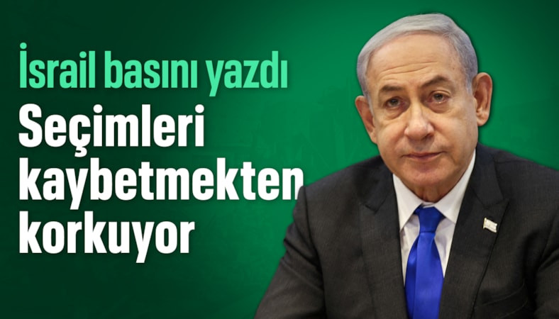 İsrail basını: Netanyahu seçimleri kaybetmekten korkuyor
