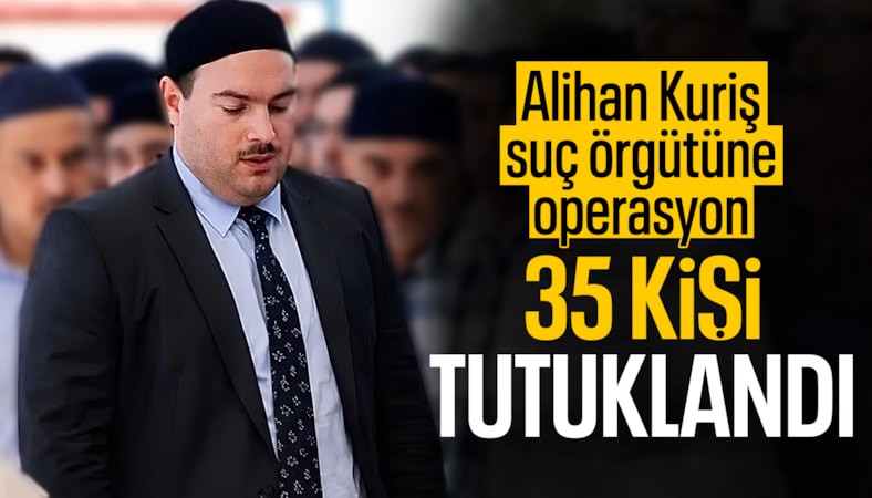 'Alihan Kuriş Suç Örgütü' soruşturması: 35 kişiye tutuklama