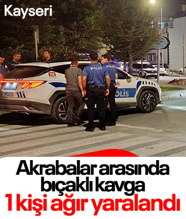 Kayseri'de akrabalar arasında çıkan bıçaklı kavgada 1 kişi yaralandı