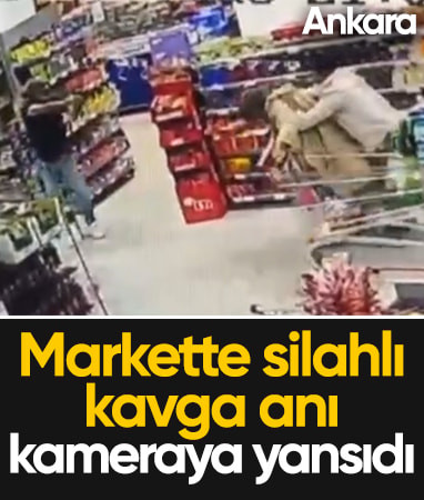 Ankara’da markette silahlı kavga kamerada
