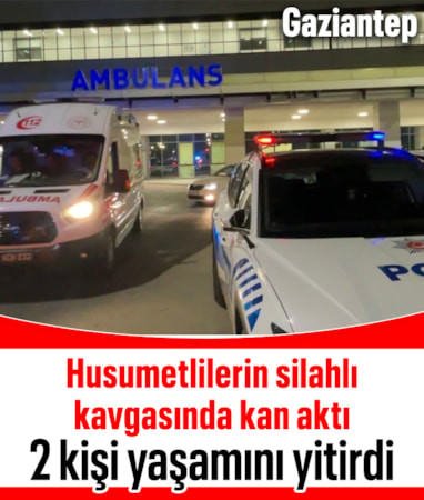 Gaziantep’te husumetli iki grup arasında silahlı kavga: 2 ölü, 3 yaralı