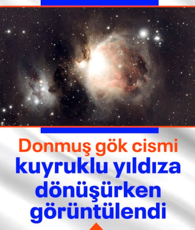 Gök cisminin kuyruklu yıldıza dönüşümü ilk kez görüntülendi