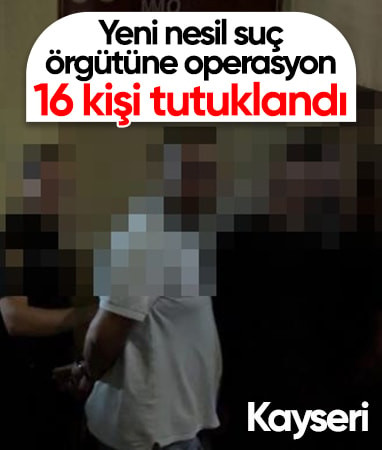 Kayseri’de yeni nesil suç örgütü operasyonu: 16 tutuklama