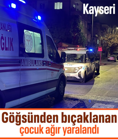 Kayseri’de göğsünden bıçaklanan çocuk ağır yaralandı