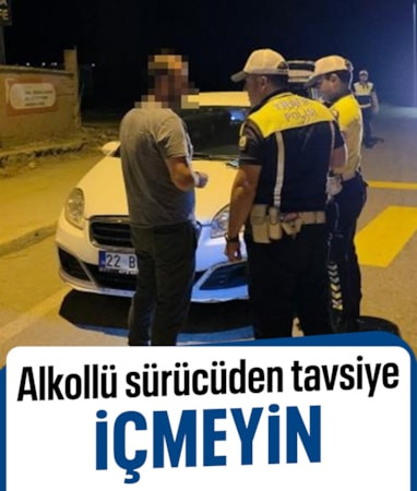 Edirne'de alkollü sürücüden diğer sürücülere tavsiye: İçmeyin