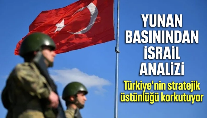 Yunan basını: Türkiye, İsrail'in kabiliyetini kilitliyor