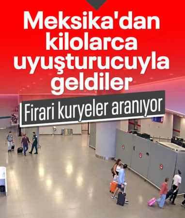 Meksika'dan İstanbul'a kilolarca uyuşturucuyla geldiler: Firari kuryeler aranıyor