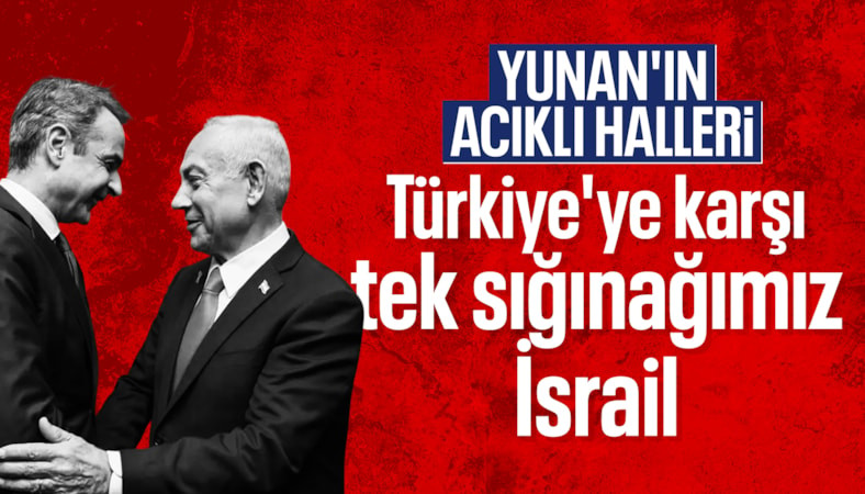 Yunan basını: Türkiye'ye karşı tek sığınağımız İsrail