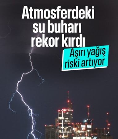 Dünyanın atmosferindeki su buharı seviyesi rekor kırdı: Aşırı yağış riski artıyor