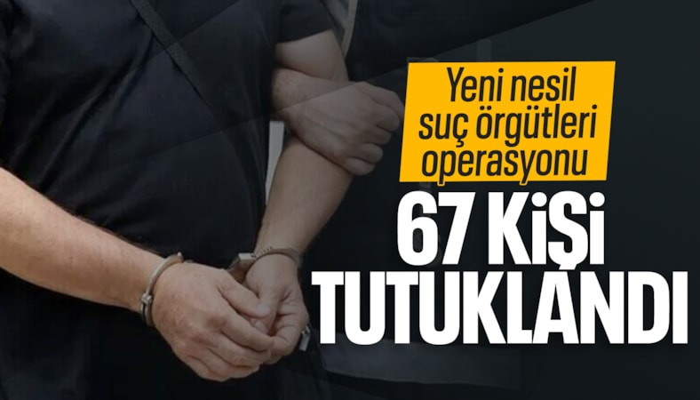 Yeni nesil suç örgütlerine operasyon: 67 tutuklama
