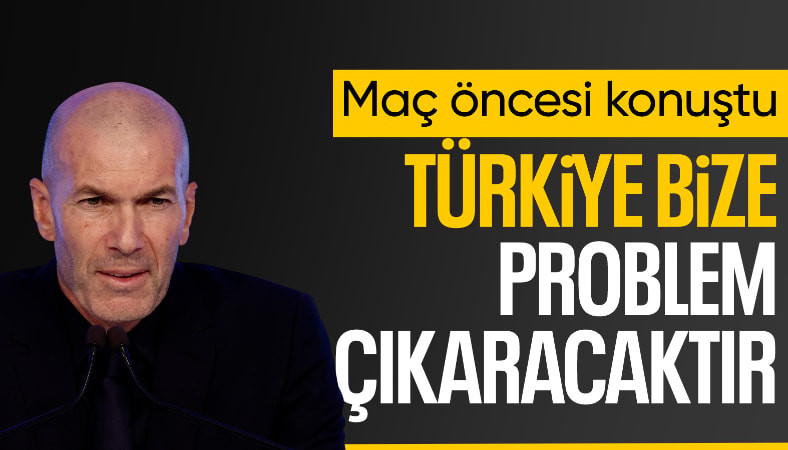 Zinedine Zidane'dan Türkiye açıklaması: Biliyorum ki bize problem çıkaracaklar