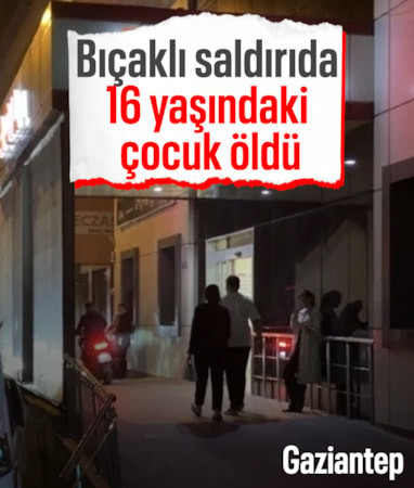 Gaziantep'te bıçaklı saldırı: 16 yaşındaki çocuk öldü