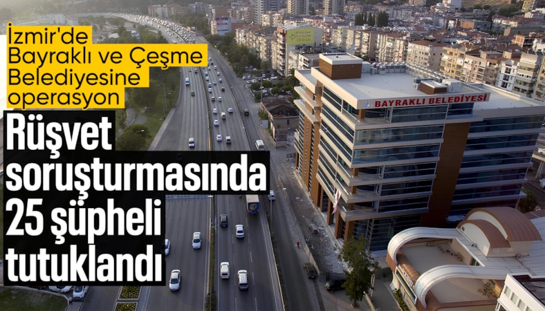 İzmir'de Bayraklı ve Çeşme Belediyesine rüşvet operasyonu: 25 şüpheli tutuklandı