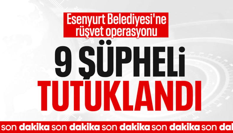 Esenyurt Belediyesi'ne yönelik yolsuzluk soruşturmasında 9 şüpheli tutuklandı