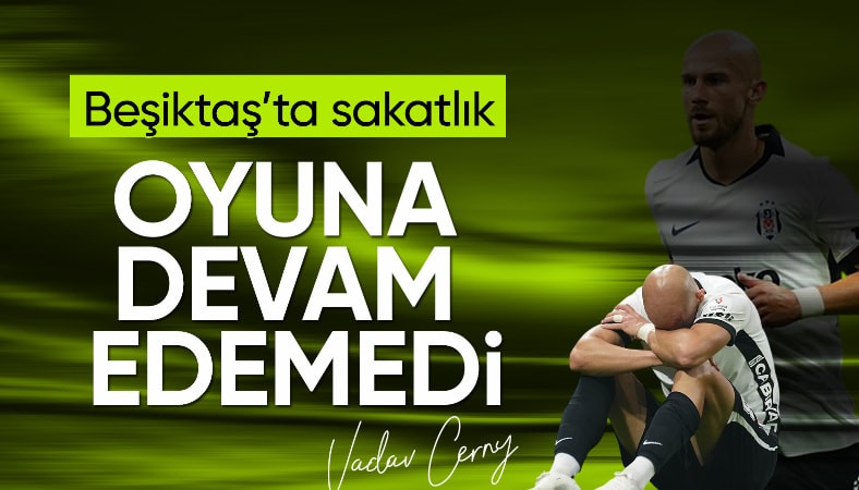 Beşiktaş'ta Vaclav Cerny, maça devam edemedi